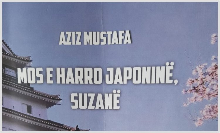 Aziz Mustafa - MOS E HARRO JAPONINË, SUZANË  (Pjesa 5)